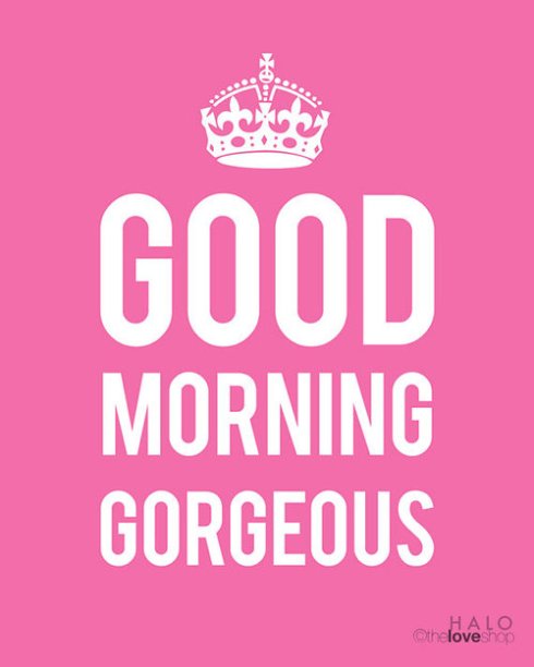 good mornig gorgeous